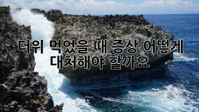 더위 먹었을 때 증상, 어떻게 대처해야 할까요?