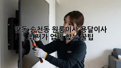 안동 송천동 원룸이사? 용달이사 최저가 업체 찾는 꿀팁!